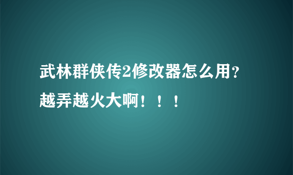 武林群侠传2修改器怎么用？越弄越火大啊！！！