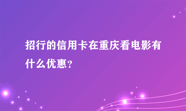 招行的信用卡在重庆看电影有什么优惠？