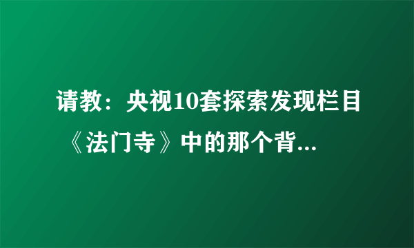 请教：央视10套探索发现栏目 《法门寺》中的那个背景音乐是什么？