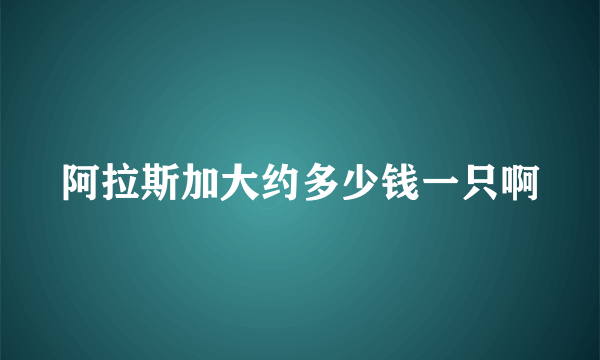 阿拉斯加大约多少钱一只啊