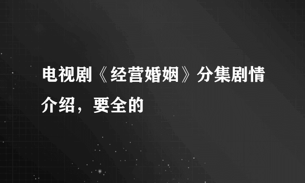 电视剧《经营婚姻》分集剧情介绍，要全的