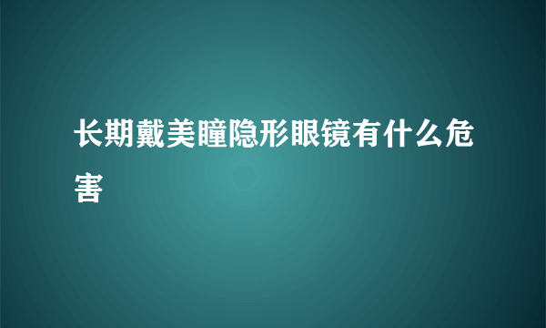 长期戴美瞳隐形眼镜有什么危害