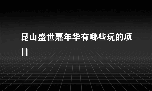 昆山盛世嘉年华有哪些玩的项目