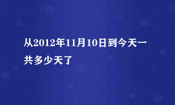 从2012年11月10日到今天一共多少天了