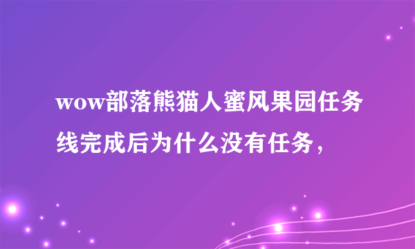 wow部落熊猫人蜜风果园任务线完成后为什么没有任务，