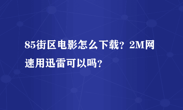 85街区电影怎么下载？2M网速用迅雷可以吗？