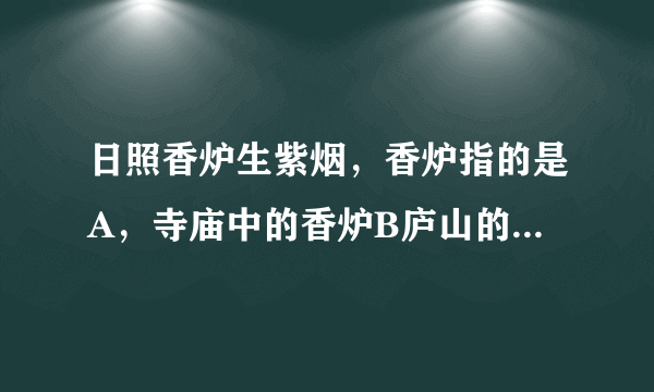 日照香炉生紫烟，香炉指的是A，寺庙中的香炉B庐山的香炉峰。哪个答案？