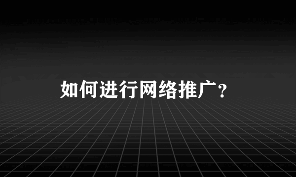 如何进行网络推广？