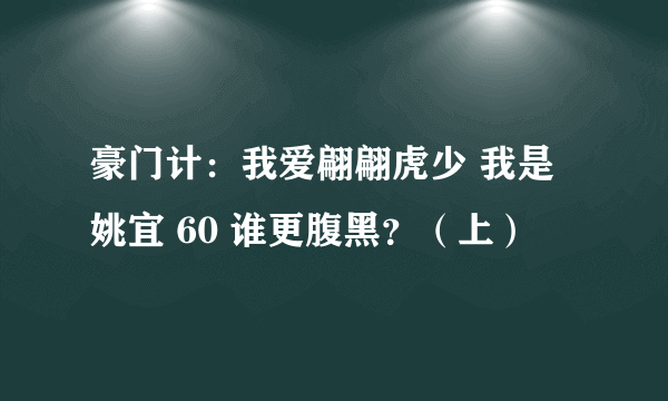 豪门计：我爱翩翩虎少 我是姚宜 60 谁更腹黑？（上）