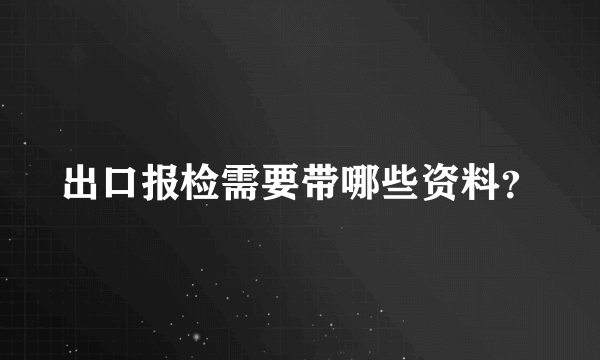 出口报检需要带哪些资料？