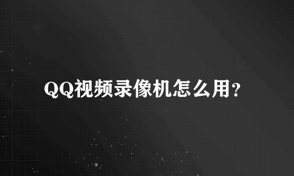 QQ视频录像机怎么用？