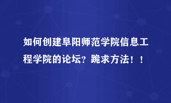 如何创建阜阳师范学院信息工程学院的论坛？跪求方法！！