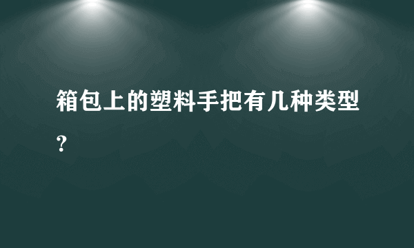 箱包上的塑料手把有几种类型？