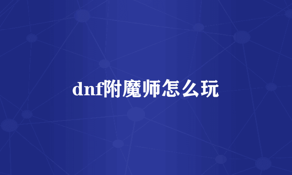 dnf附魔师怎么玩