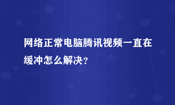 网络正常电脑腾讯视频一直在缓冲怎么解决？