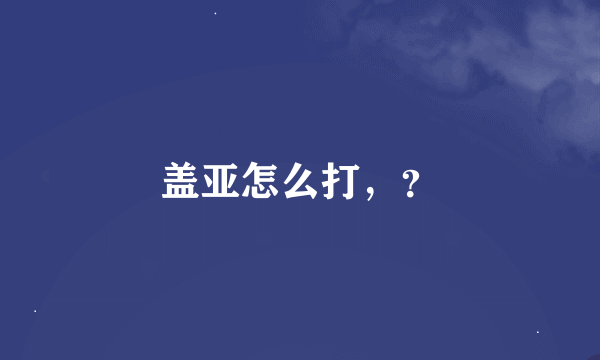 盖亚怎么打，？