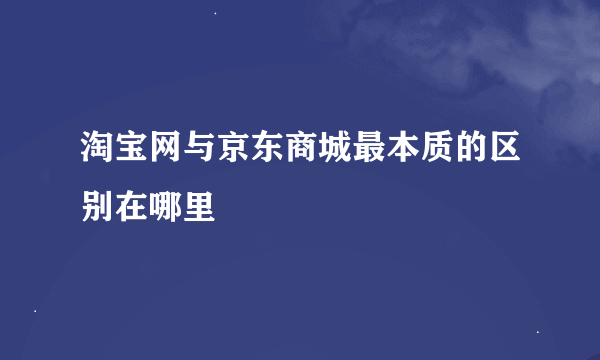 淘宝网与京东商城最本质的区别在哪里