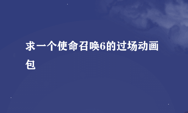 求一个使命召唤6的过场动画包