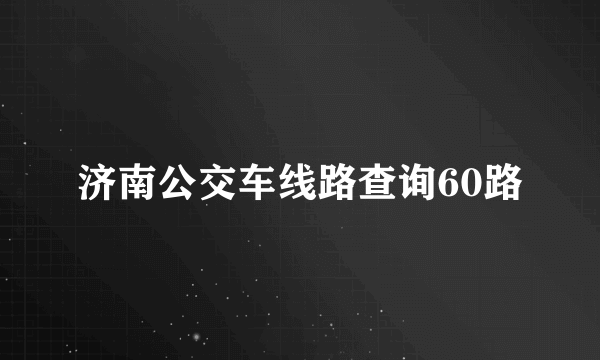 济南公交车线路查询60路