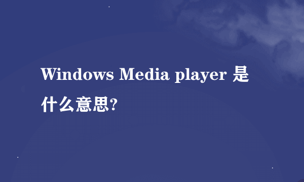 Windows Media player 是什么意思?