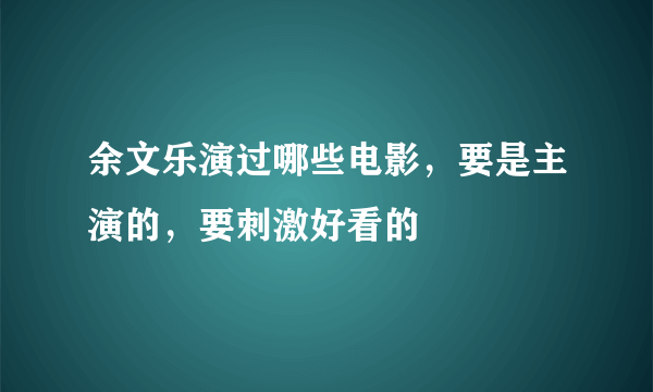 余文乐演过哪些电影，要是主演的，要刺激好看的