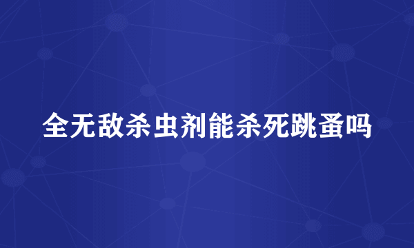 全无敌杀虫剂能杀死跳蚤吗