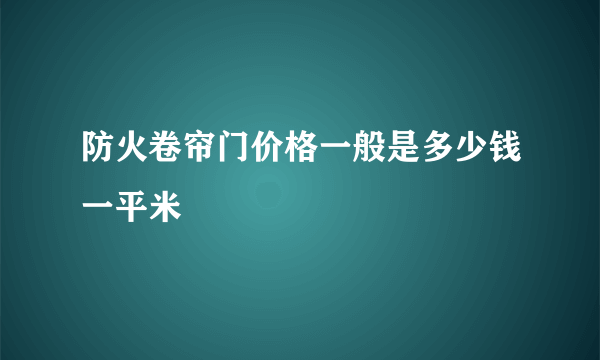 防火卷帘门价格一般是多少钱一平米