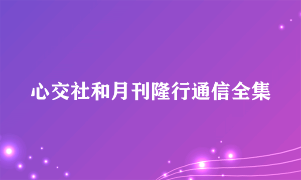 心交社和月刊隆行通信全集