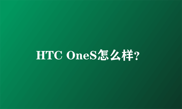 HTC OneS怎么样？