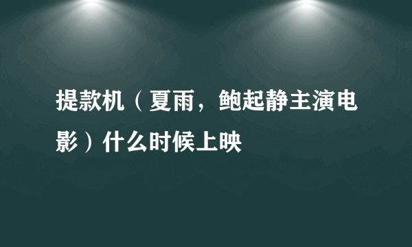 提款机（夏雨，鲍起静主演电影）什么时候上映