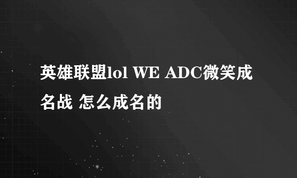 英雄联盟lol WE ADC微笑成名战 怎么成名的