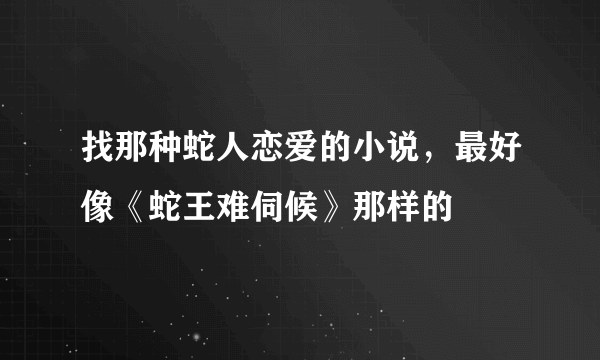 找那种蛇人恋爱的小说，最好像《蛇王难伺候》那样的