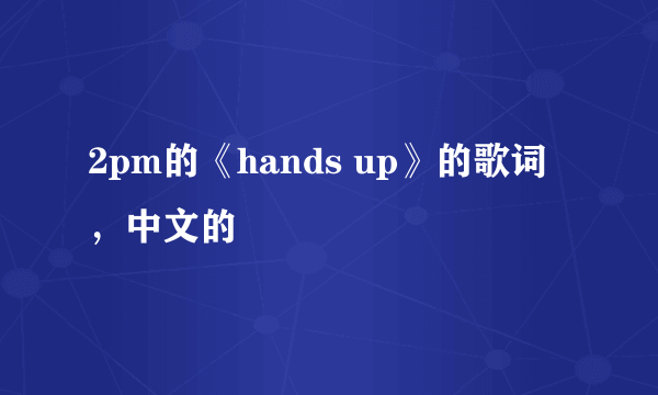 2pm的《hands up》的歌词，中文的