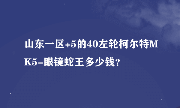 山东一区+5的40左轮柯尔特MK5-眼镜蛇王多少钱？