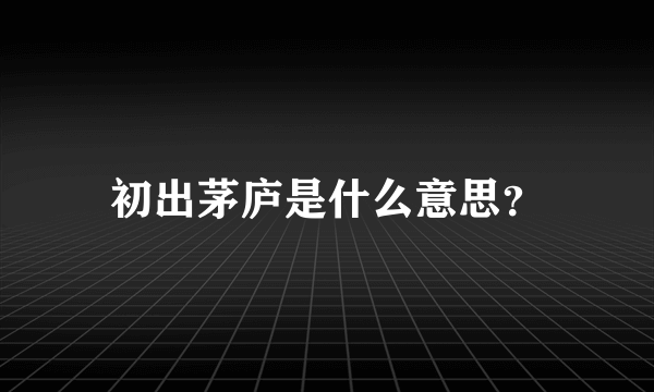 初出茅庐是什么意思？