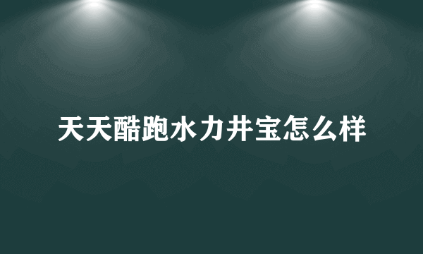 天天酷跑水力井宝怎么样