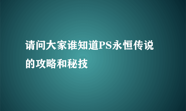 请问大家谁知道PS永恒传说的攻略和秘技