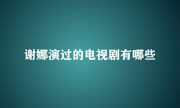 谢娜演过的电视剧有哪些