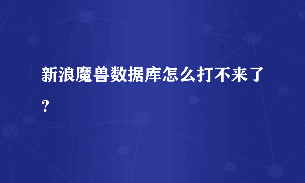 新浪魔兽数据库怎么打不来了？