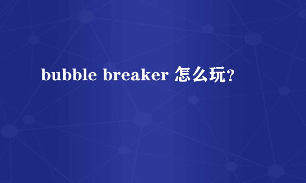 bubble breaker 怎么玩？