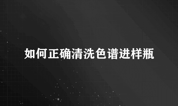 如何正确清洗色谱进样瓶