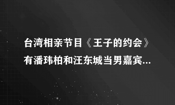 台湾相亲节目《王子的约会》有潘玮柏和汪东城当男嘉宾，这是节目组邀请的 还是他们自愿来的？