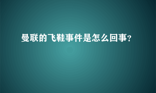 曼联的飞鞋事件是怎么回事？