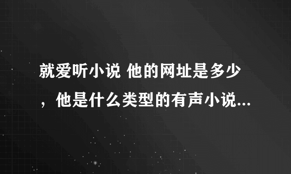 就爱听小说 他的网址是多少，他是什么类型的有声小说网站 这个有声读物网站的资源是可以免费下载的吗？