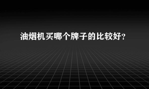 油烟机买哪个牌子的比较好？