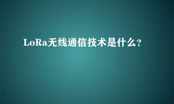 LoRa无线通信技术是什么？