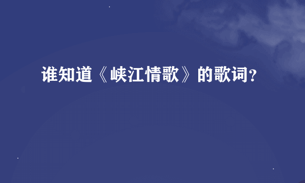 谁知道《峡江情歌》的歌词？