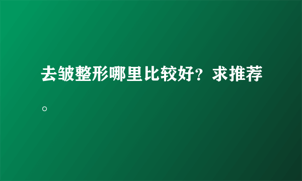 去皱整形哪里比较好？求推荐。