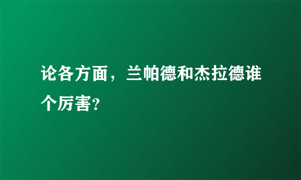 论各方面，兰帕德和杰拉德谁个厉害？