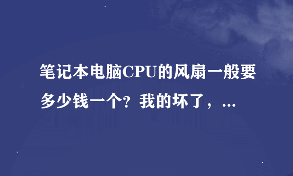 笔记本电脑CPU的风扇一般要多少钱一个？我的坏了，想换一个。